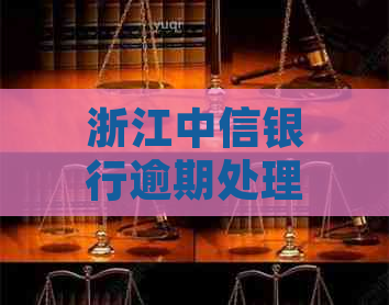 浙江中信银行逾期处理方法