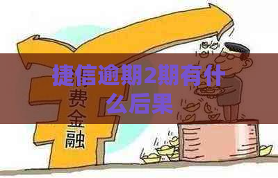 捷信逾期2期有什么后果