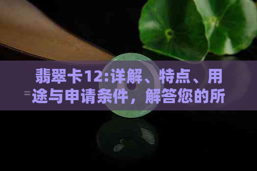 翡翠卡12:详解、特点、用途与申请条件，解答您的所有疑问