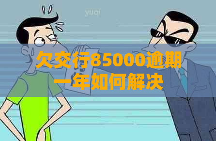 欠交行85000逾期一年如何解决