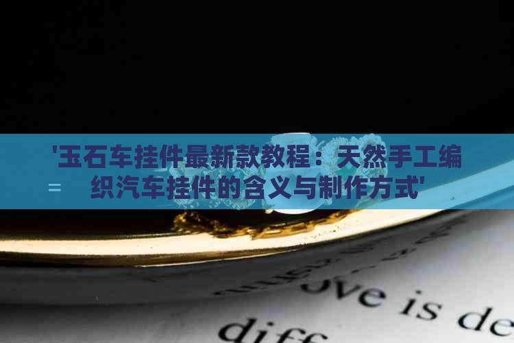 '玉石车挂件最新款教程：天然手工编织汽车挂件的含义与制作方式'