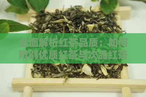 全面解析红茶品质：如何辨别优质红茶与次品红茶？购买红茶的必备技巧！