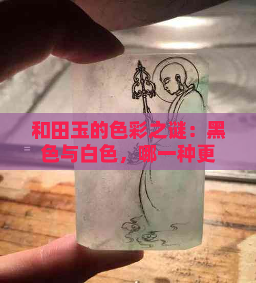 和田玉的色彩之谜：黑色与白色，哪一种更珍贵？