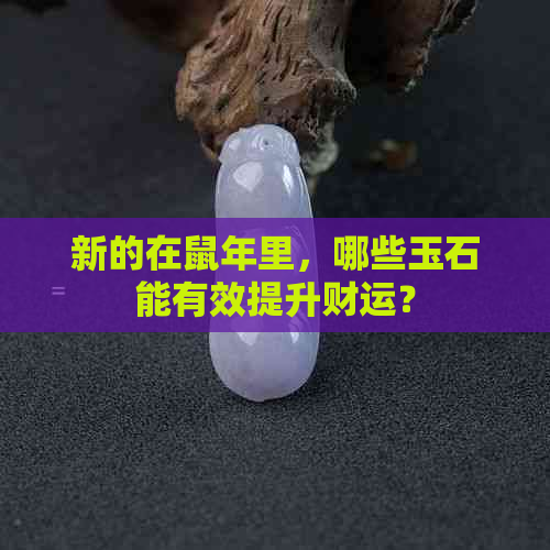 新的在鼠年里，哪些玉石能有效提升财运？