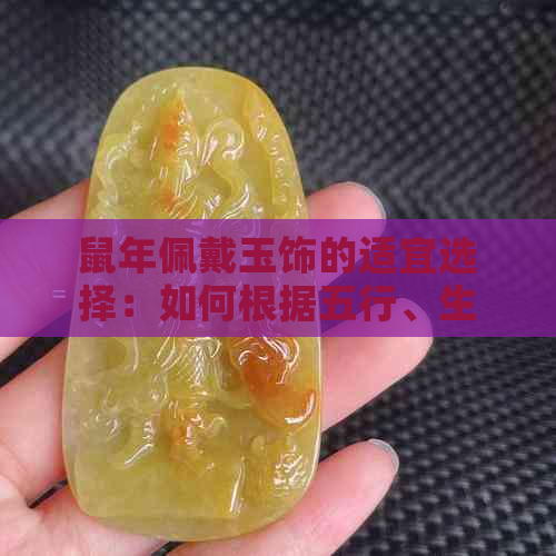 鼠年佩戴玉饰的适宜选择：如何根据五行、生肖和个人特点挑选最适合的玉石？