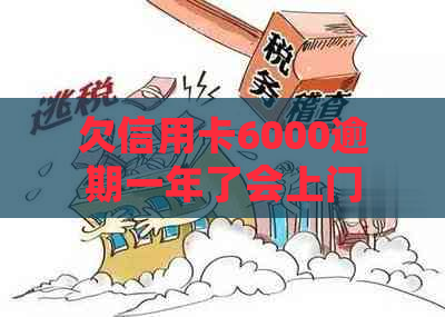 欠信用卡6000逾期一年了会上门吗？怎么办？