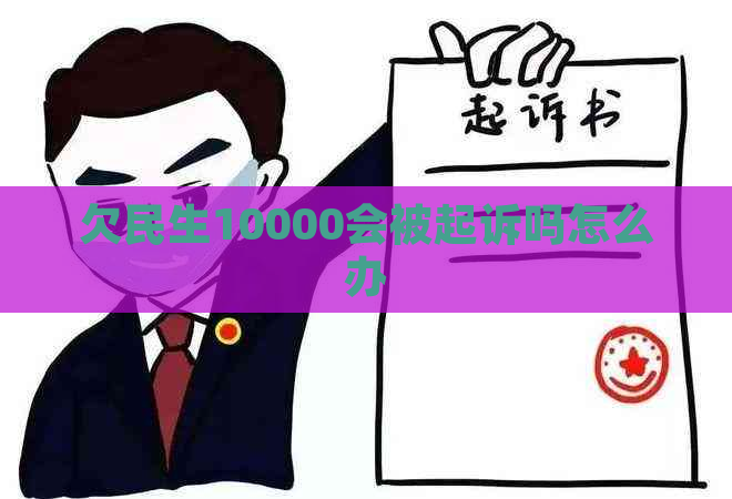 欠民生10000会被起诉吗怎么办