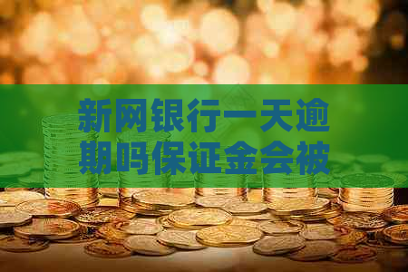 新网银行一天逾期吗保证金会被扣除吗