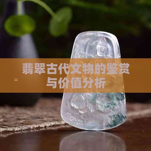 翡翠古代文物的鉴赏与价值分析