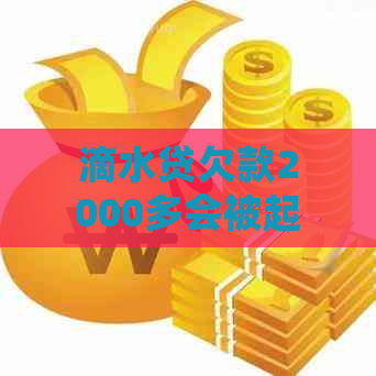 滴水贷欠款2000多会被起诉吗需要注意什么