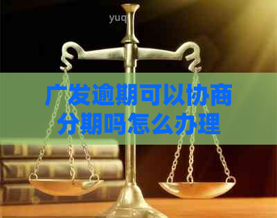 广发逾期可以协商分期吗怎么办理