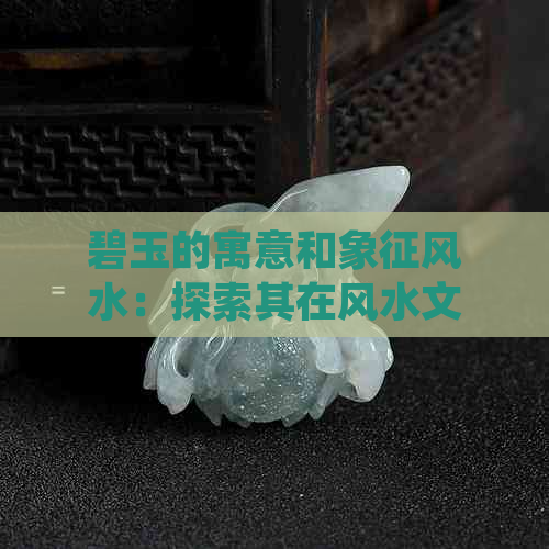 碧玉的寓意和象征风水：探索其在风水文化中的重要性