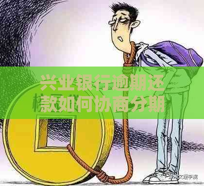 兴业银行逾期还款如何协商分期还本金