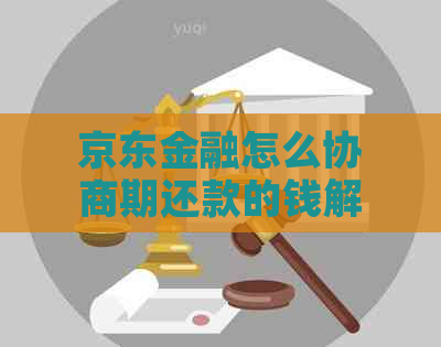 京东金融怎么协商期还款的钱解决方案