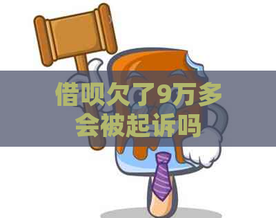 借呗欠了9万多会被起诉吗