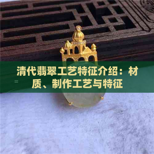 清代翡翠工艺特征介绍：材质、制作工艺与特征