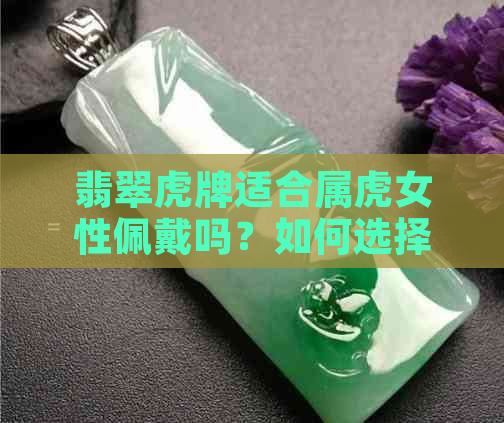 翡翠虎牌适合属虎女性佩戴吗？如何选择和保养翡翠虎牌？