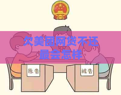 欠美团网贷不还最会怎样