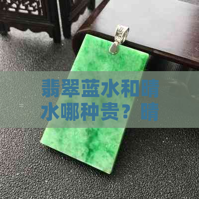 翡翠蓝水和晴水哪种贵？晴水与蓝水的区别，哪个更好？