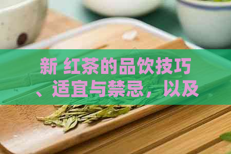 新 红茶的品饮技巧、适宜与禁忌，以及如何正确享用它