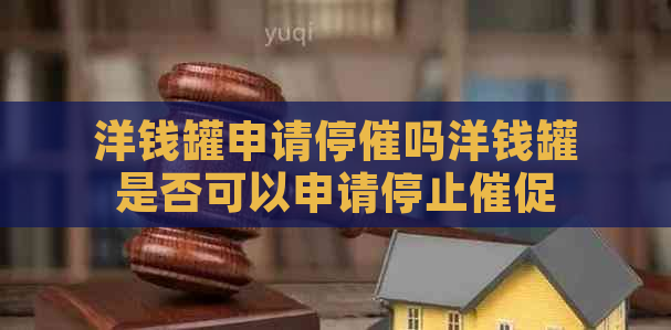 洋钱罐申请停催吗洋钱罐是否可以申请停止催促