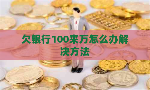 欠银行100来万怎么办解决方法