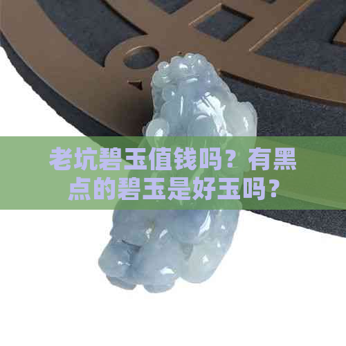 老坑碧玉值钱吗？有黑点的碧玉是好玉吗？