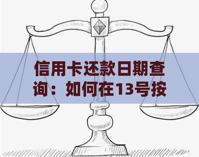 信用卡还款日期查询：如何在13号按时完成还款并了解出账单日？