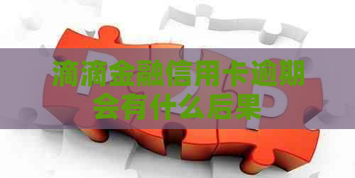 滴滴金融信用卡逾期会有什么后果