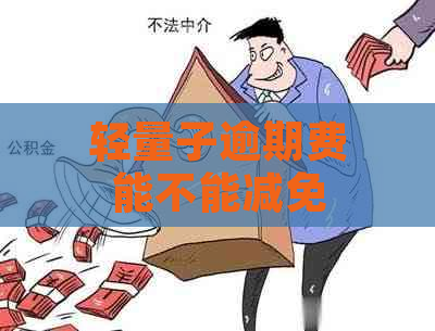 轻量子逾期费能不能减免