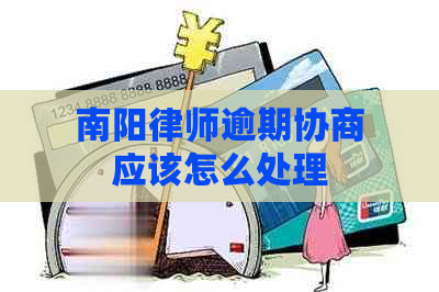 南阳律师逾期协商应该怎么处理