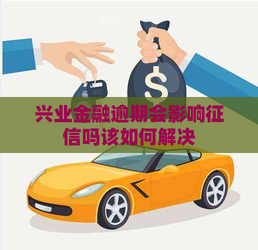 兴业金融逾期会影响吗该如何解决