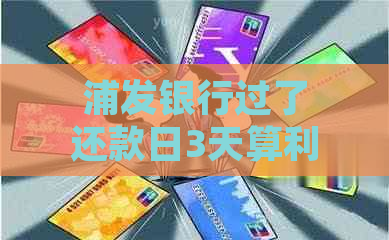 浦发银行过了还款日3天算利息吗？ 逾期一天上吗？