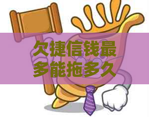 欠捷信钱最多能拖多久不还会有什么后果