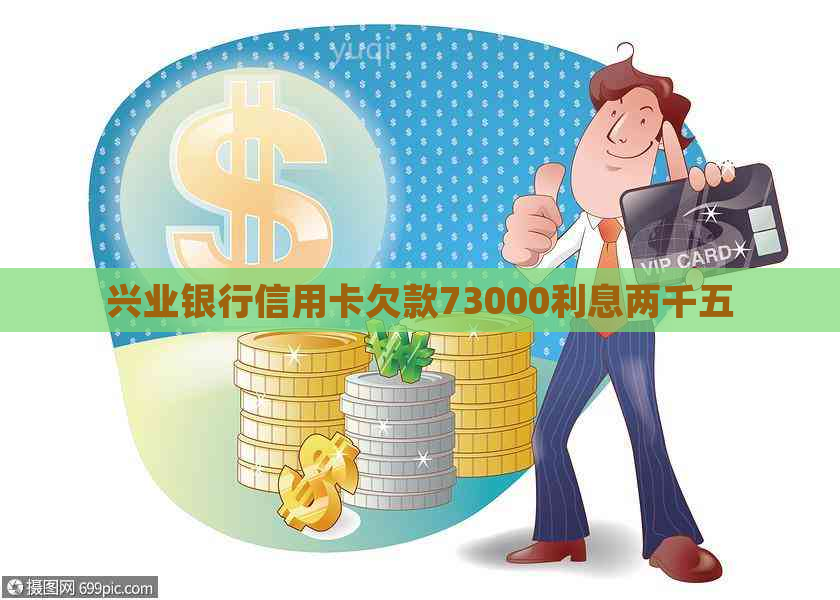 兴业银行信用卡欠款73000利息两千五