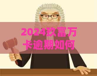 2024玖富万卡逾期如何处理