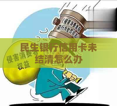 民生银行信用卡未结清怎么办