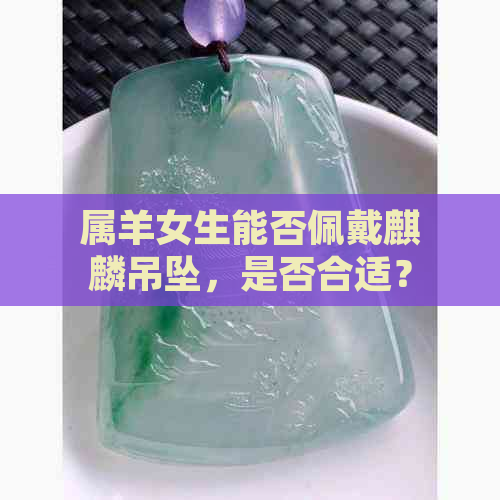 属羊女生能否佩戴麒麟吊坠，是否合适？