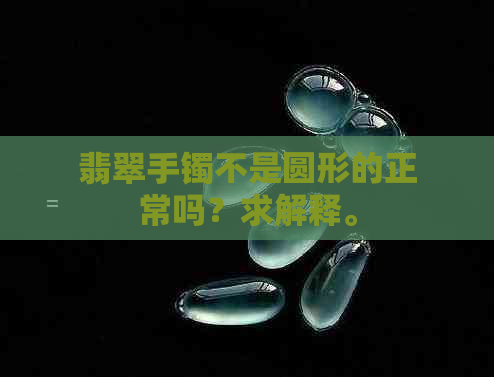 翡翠手镯不是圆形的正常吗？求解释。