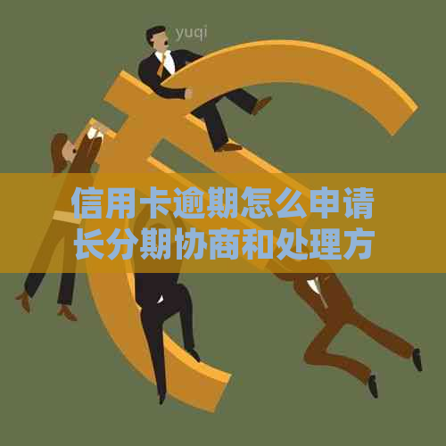 信用卡逾期怎么申请长分期协商和处理方法