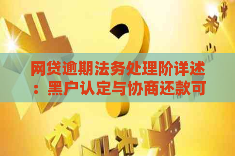 网贷逾期法务处理阶详述：黑户认定与协商还款可信度分析