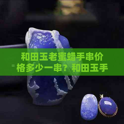 和田玉老蜜蜡手串价格多少一串？和田玉手串与蜜蜡手串区别解析