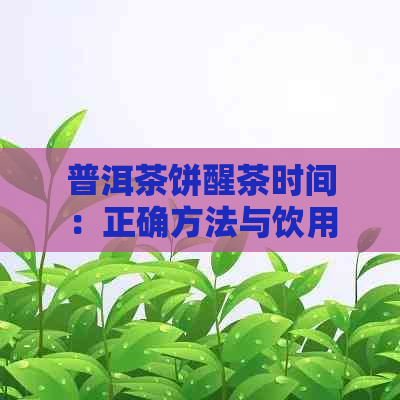 普洱茶饼醒茶时间：正确方法与饮用建议