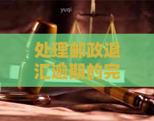 处理邮政退汇逾期的完整指南 - 跨境汇款、逾期退款和解决方法