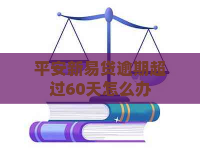 平安新易贷逾期超过60天怎么办