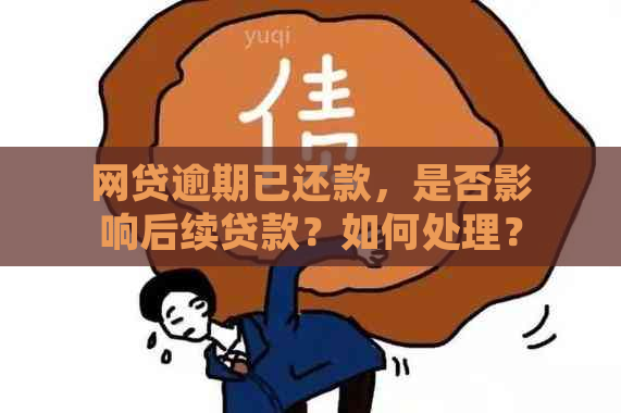 网贷逾期已还款，是否影响后续贷款？如何处理？