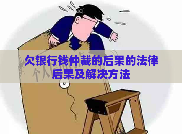 欠银行钱仲裁的后果的法律后果及解决方法