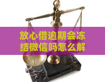 放心借逾期会冻结微信吗怎么解冻