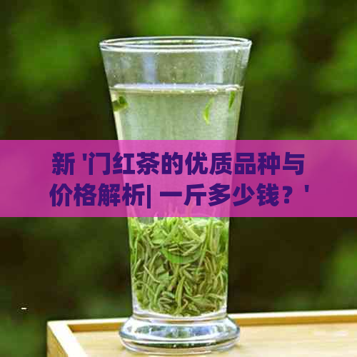 新 '门红茶的优质品种与价格解析| 一斤多少钱？'