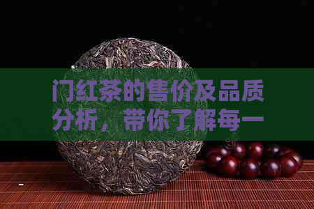 门红茶的售价及品质分析，带你了解每一克的价格